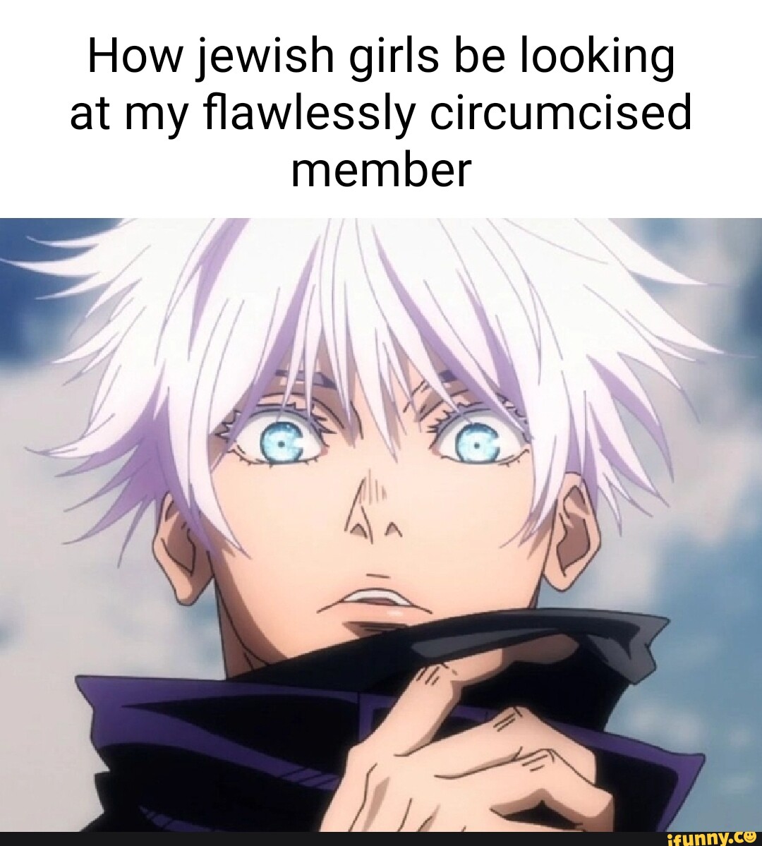 How jewish girls be looking at my flawlessly circumcised member al - iFunny