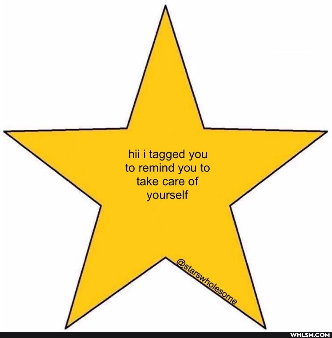 hii i tagged you
to remind you to take care of
yourself