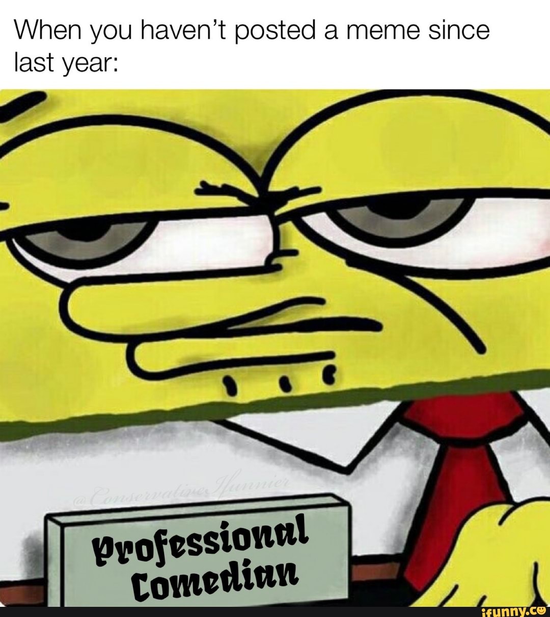 When you haven't posted a meme since last year ofessional iFunny