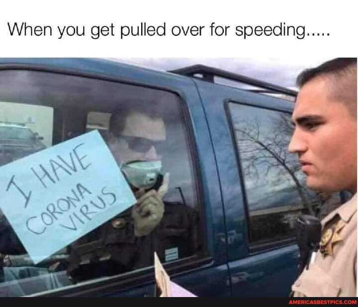 When you get pulled over for speecing.....
