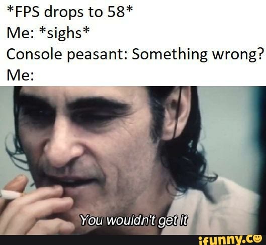 Fps Drops To 58 Me Sighs Console Peasant Something Wrong Ifunny