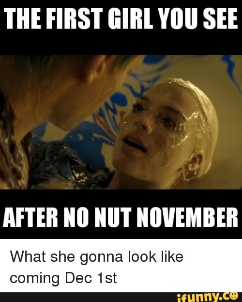 The First Girl You See After No Nut November What She Gonna Look Like Coming Dec Ist Ifunny