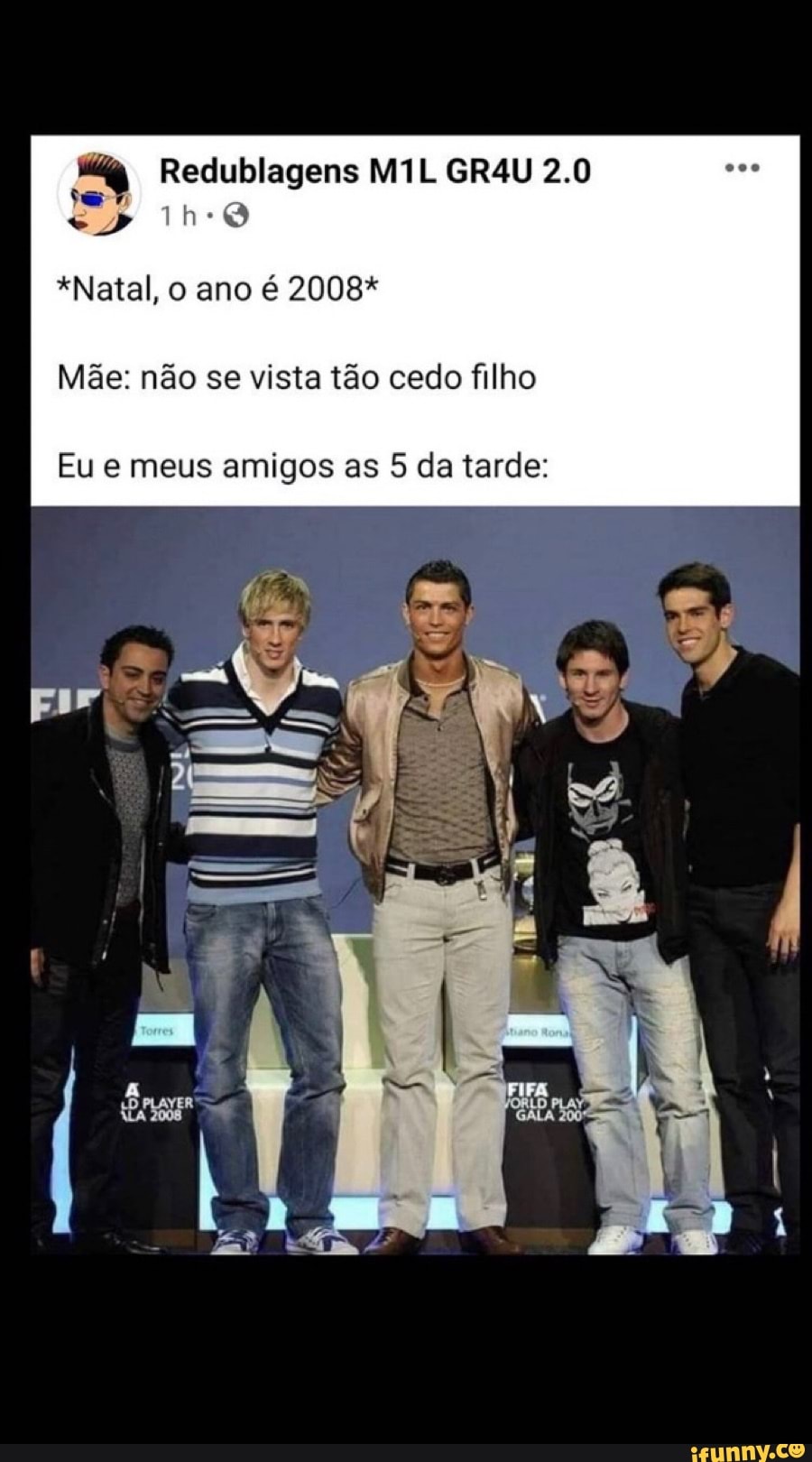 Redublagens MIL GRAU 2.0 q Th
*Natal, o ano é 2008*
Mãe: não se vista tão cedo filho
Eu e meus amigos as 5 da tarde: