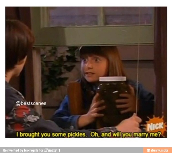 Nick
I brought you some pickles. Oh, and will you marry me?