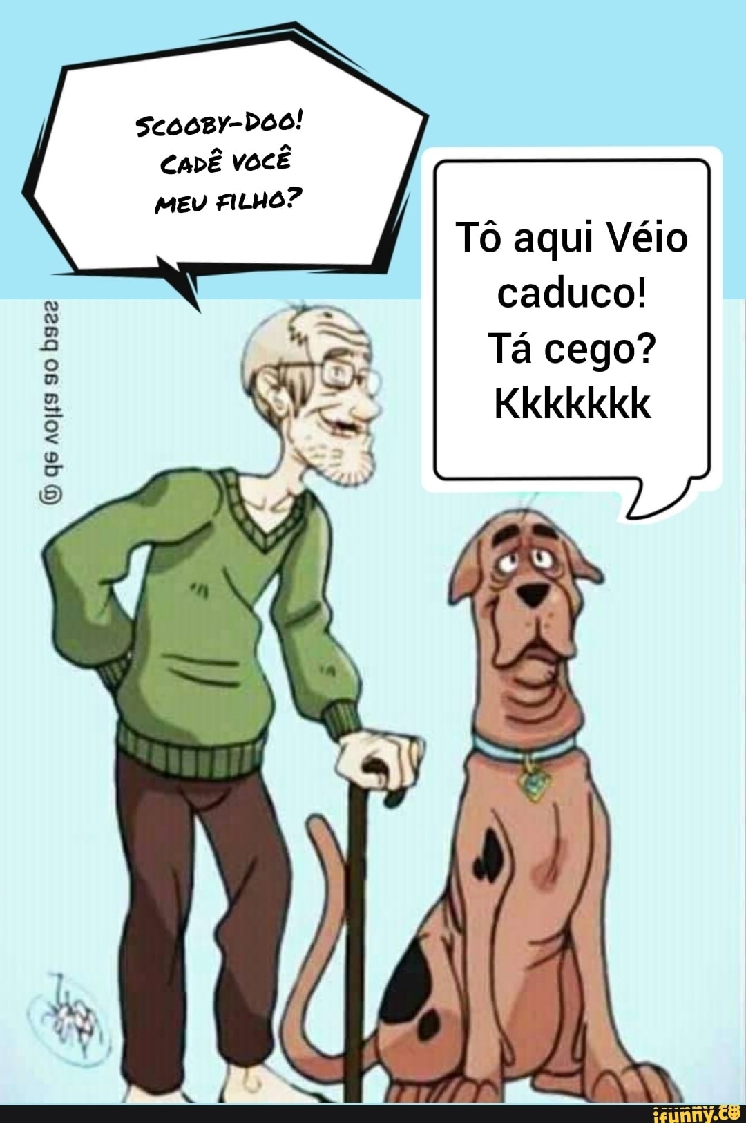 CaDÊ você
MEU FILHO?
gs so
Tô aqui Véio caduco!
Tá cego?
Kkkkkkk