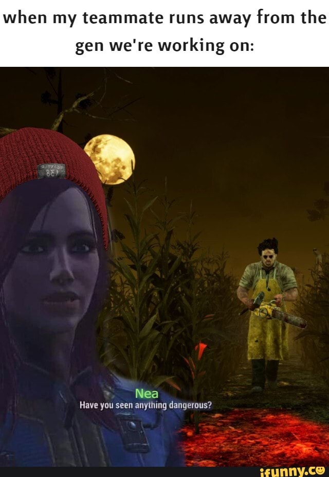 when my teammate runs away from the
gen we're working on:
Nea
Have you seen anything dangerous?