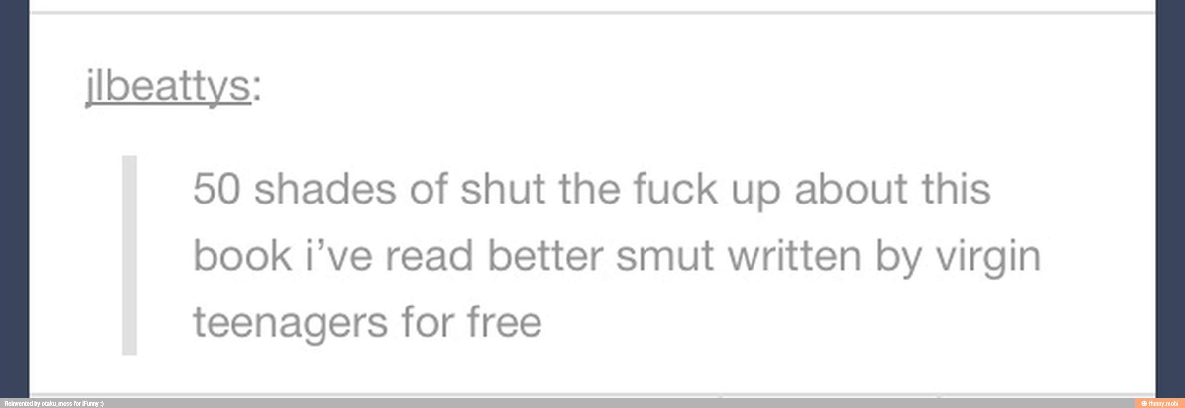 50 shades of shut the fuck up about this
book i've read better smut written by virgin
teenagers for free