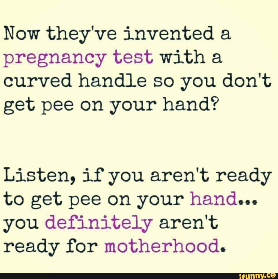 Now they've invented a pregnancy test with a curved handle so you don't