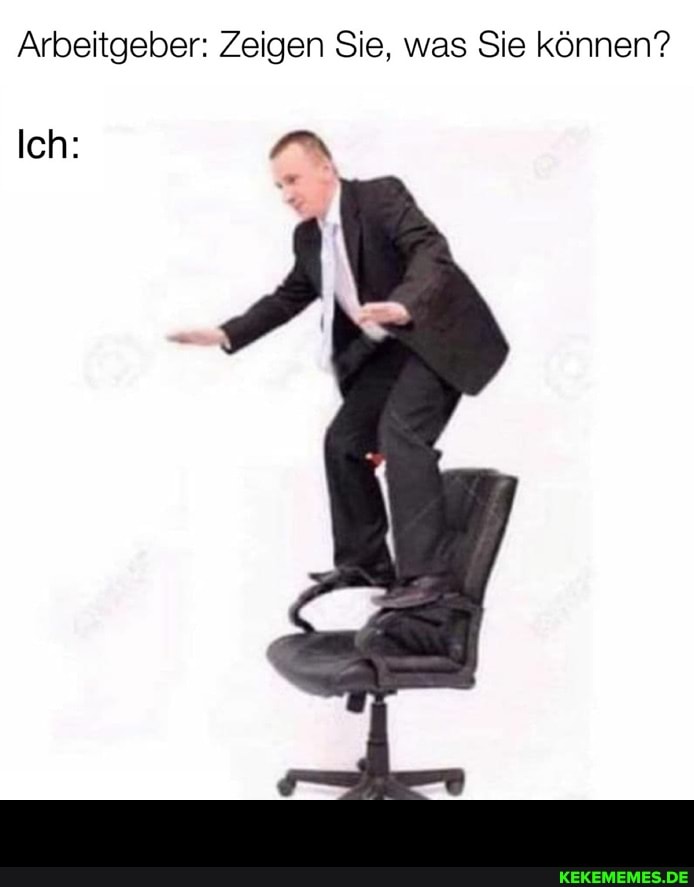 Arbeitgeber: Zeigen Sie, was Sie können?
Ich: -