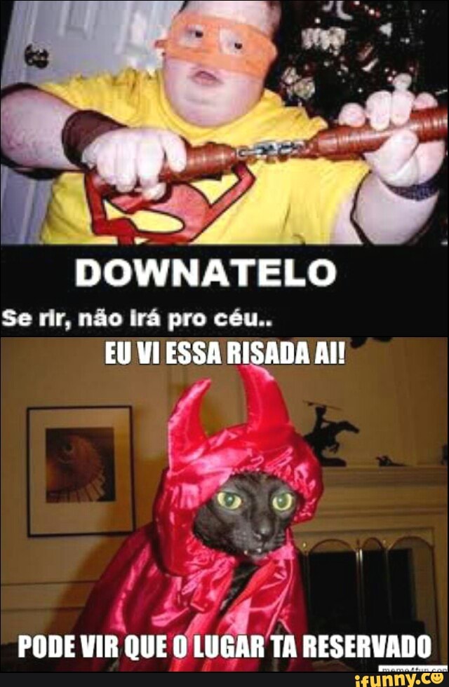DOWNATELO
Se rir, não ira pro céu..
EU VI ESSA RISADA All