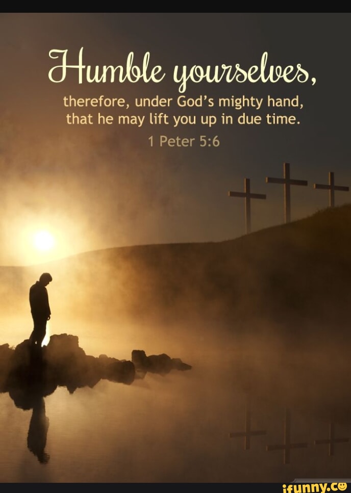 Humble yourselves, therefore, under God's mighty hand, that he may lift ...