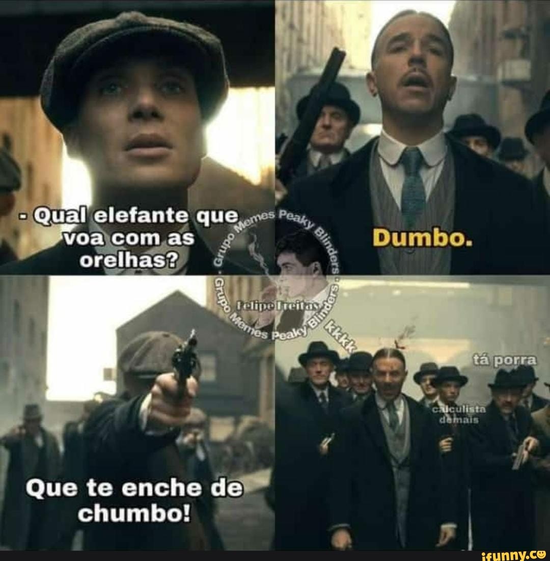 - Qual elefante que com, as
Dumbo,
porra
Que te enche de chumbo!
