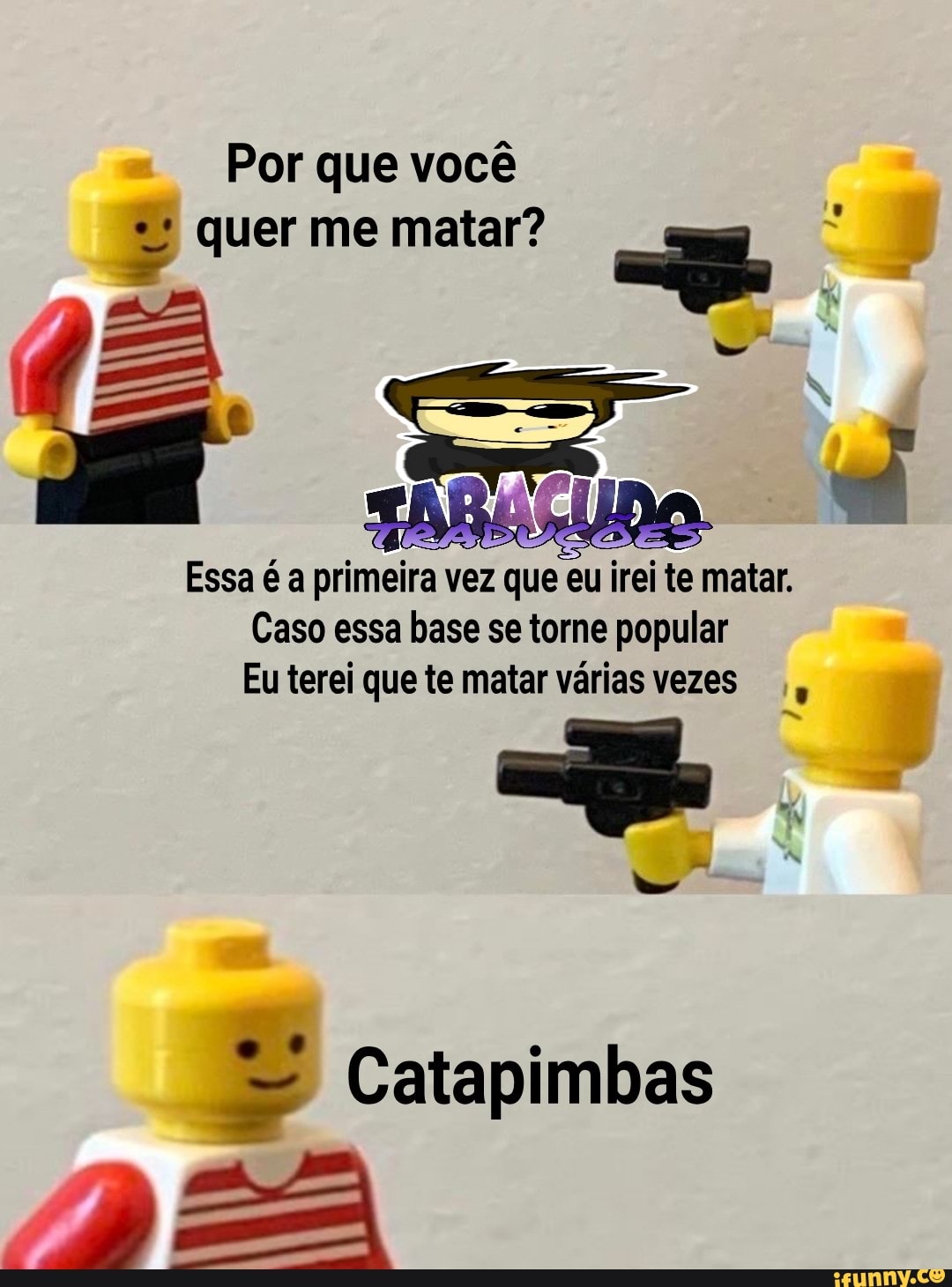 que
Fr
cof
x
Essa é a primeira vez que eu irei te matar.
Eu terei que te matar várias vezes
¥ Catapimbas
I