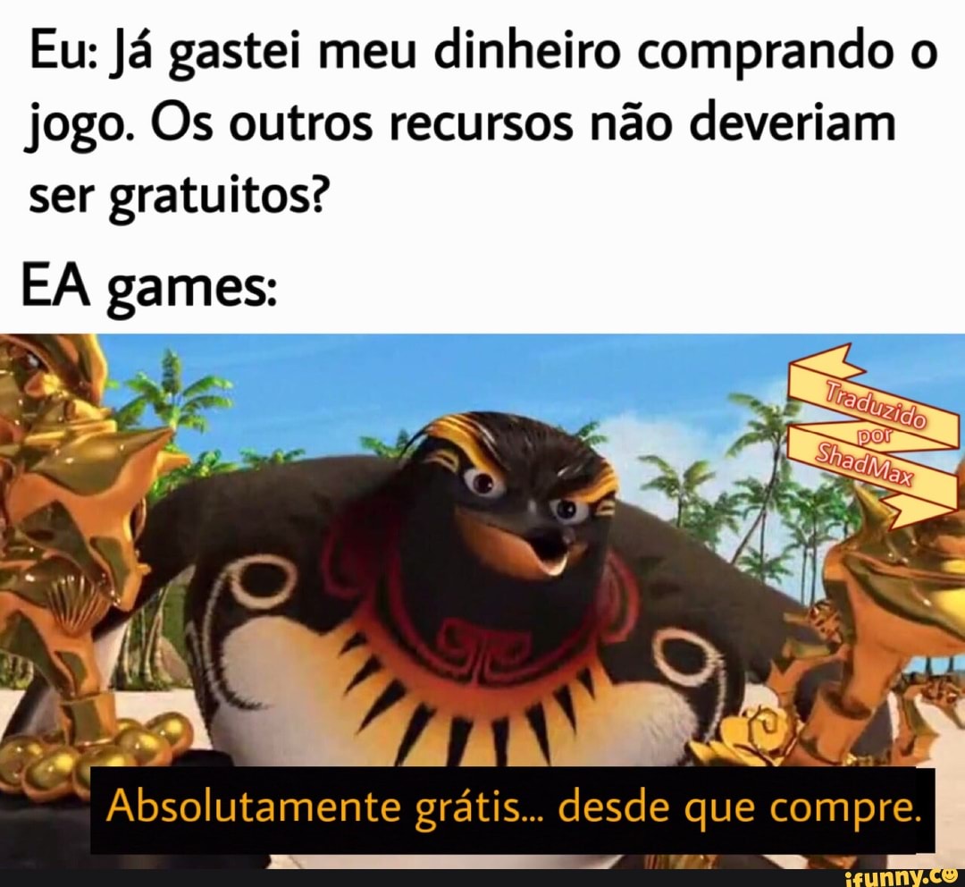 Eu: Já gastei meu dinheiro comprando o
jogo. Os outros recursos não deveriam
ser gratuitos?
EA games: