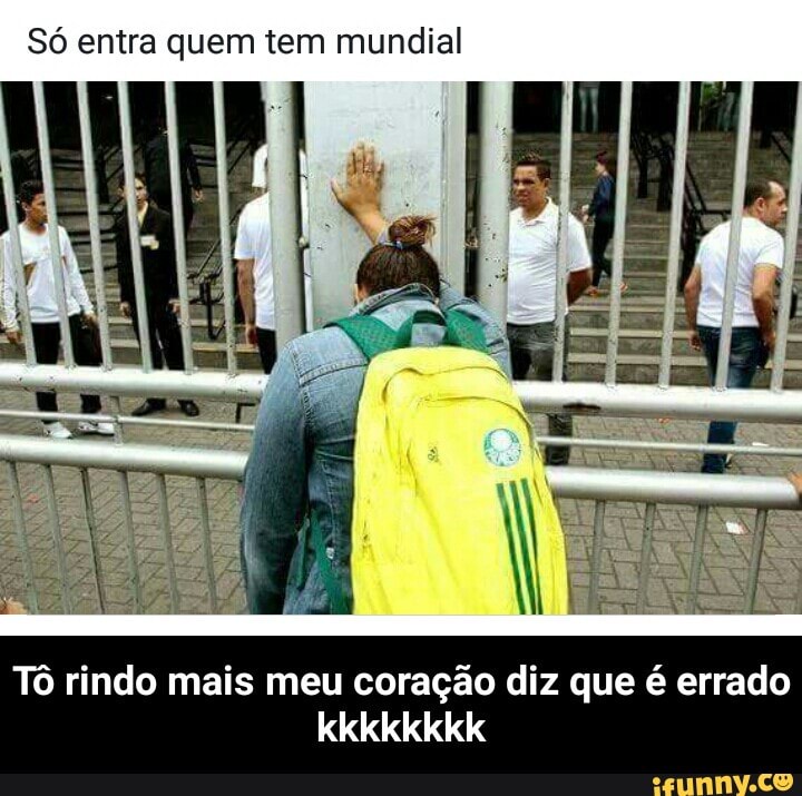 Só entra quem tem mundial
Tô rindo mais meu coração diz que é errado - Tô rindo mais meu coração diz que é errado kkkkkkkk