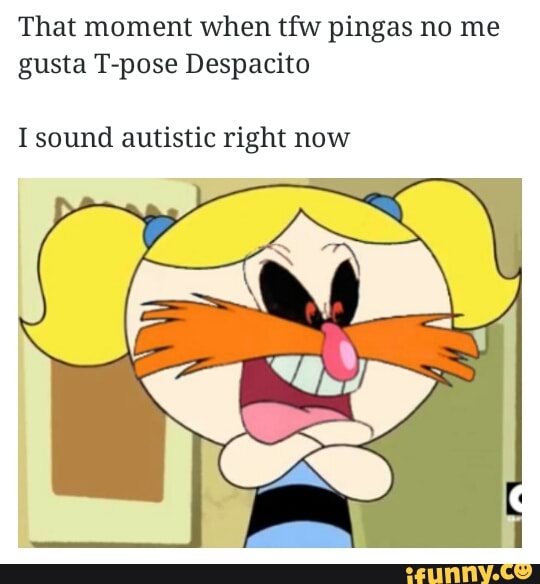 That Moment When Tfw Pingas No Me Gusta T Pose Despacito I Sound