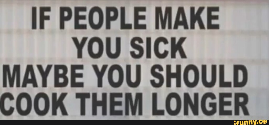 if-people-make-you-sick-maybe-you-should-cook-them-longer-ifunny