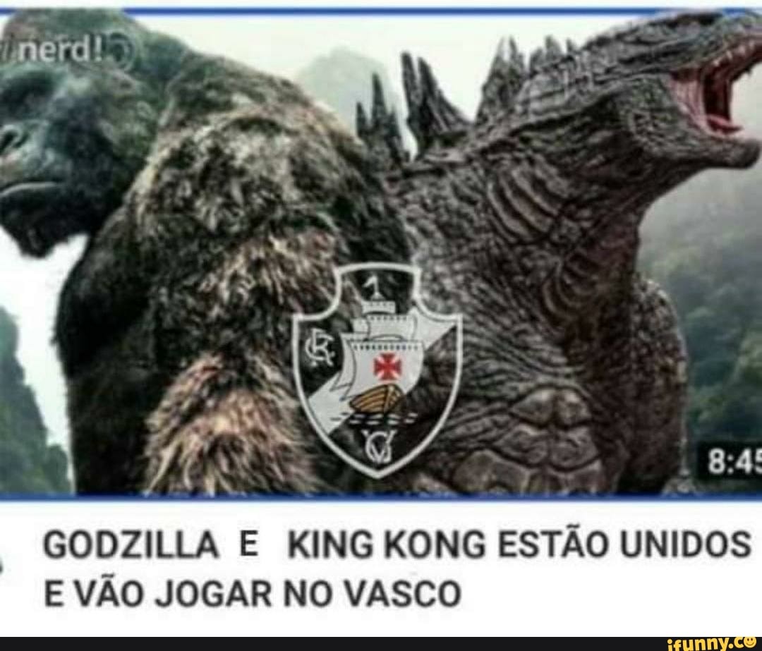 GODZILLA E KING KONG ESTÃO UNIDOS E VÃO JOGAR NO VASCO