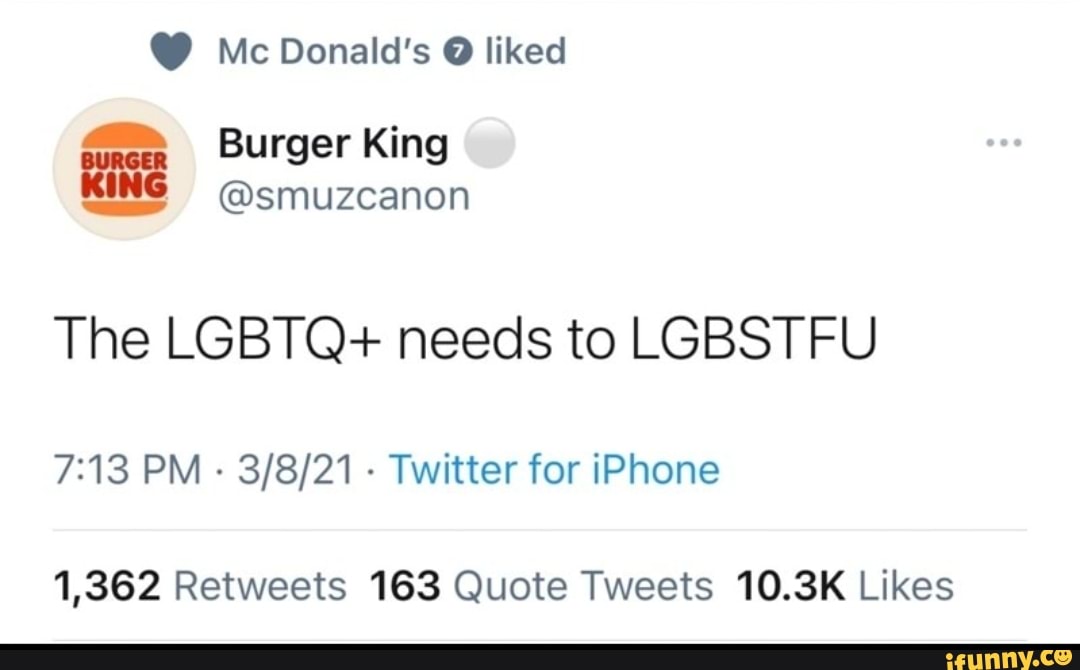 @ Mc Donald's @ liked
Burger King
KING @smuzcanon
The LGBTQ+ needs to LGBSTFU PM - - Twitter for iPhone