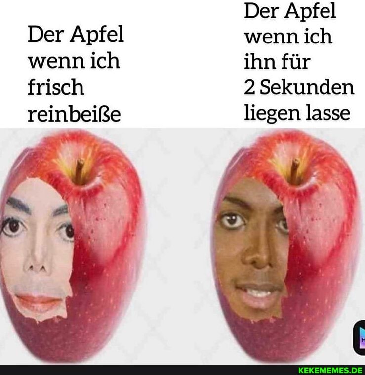 Der Apfel wenn ich frisch
reinbeiße
Der Apfel wenn ich ihn für
2 Sekunden liegen lasse