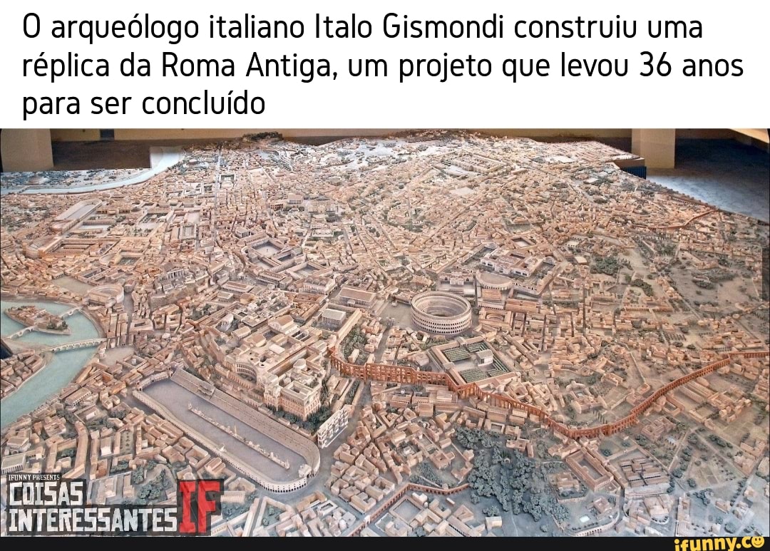 O arqueólogo italiano Italo Gismondi construiu uma réplica da Roma