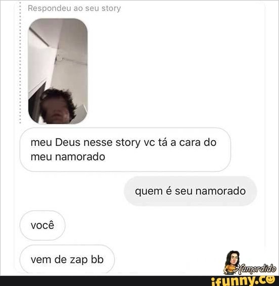 Respondeu ao seu story
meu Deus nesse story vc tá a cara do
meu namorado
quem é seu namorado
você
vem de zap bb
8