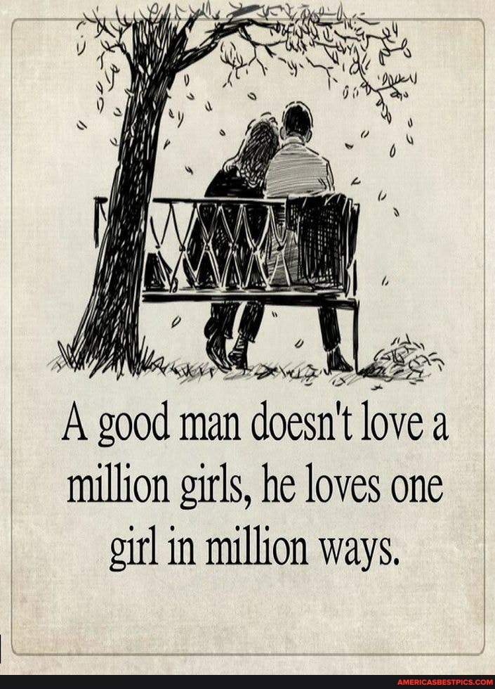 A good man n doesn't love a million girls, he loves one girl in million ways.
