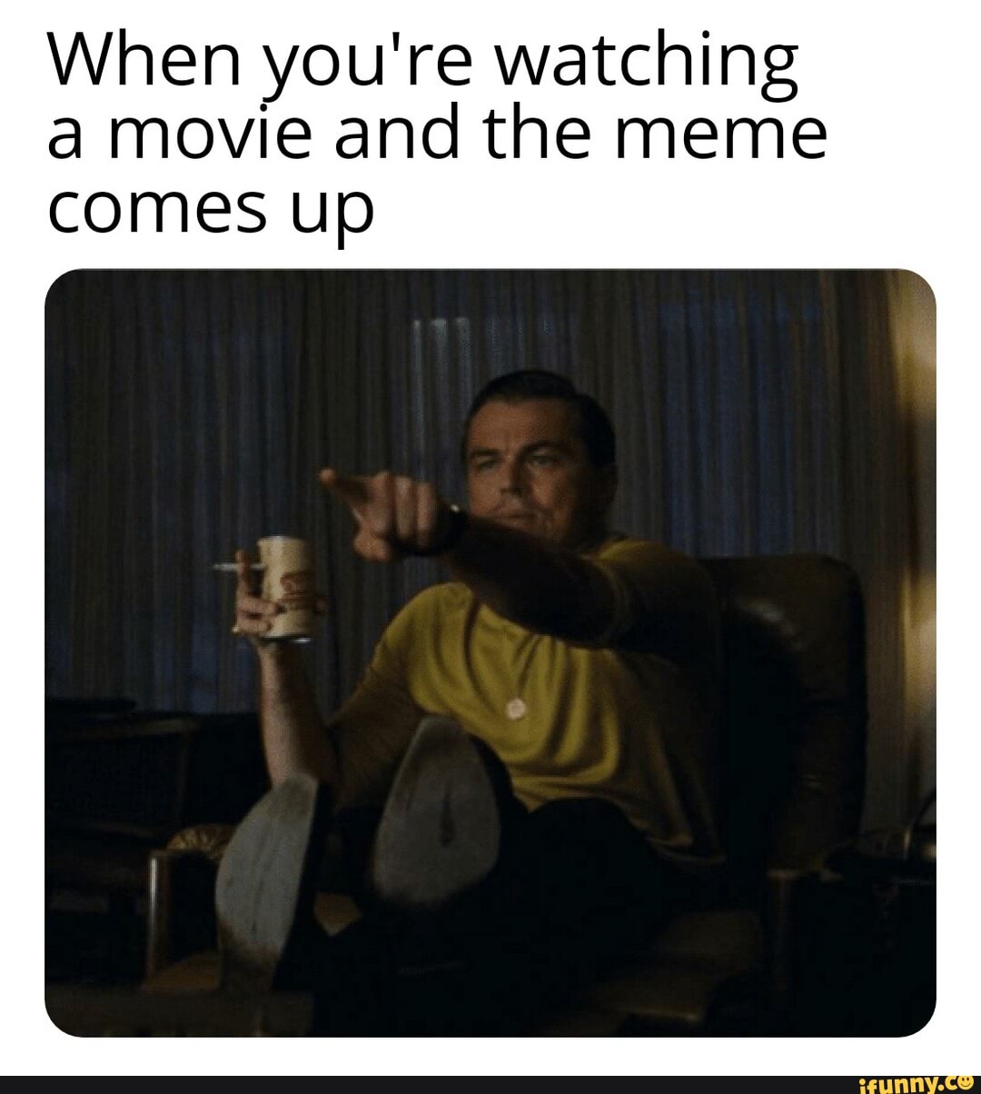 When You Re Watching A Movie And The Meme Comes Up