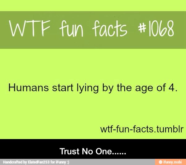 Humans start lying by the age of 4.
wtf-fun-facts.tumblr - Trust No One......
