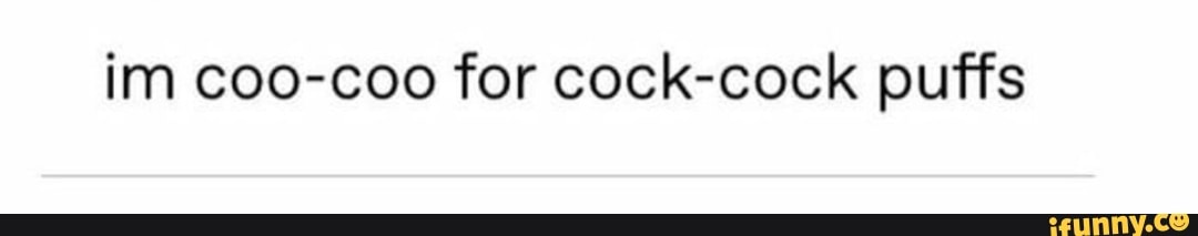 im coo-coo for cock-cock puffs