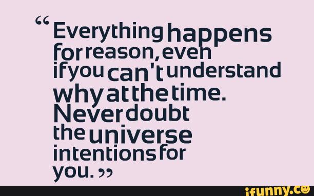 ccEverything happe ns
forreason, even
ifyou can 'tunderstand
whyatthetime.
Neverdoubt
_the universe
IntentIons for
you. »