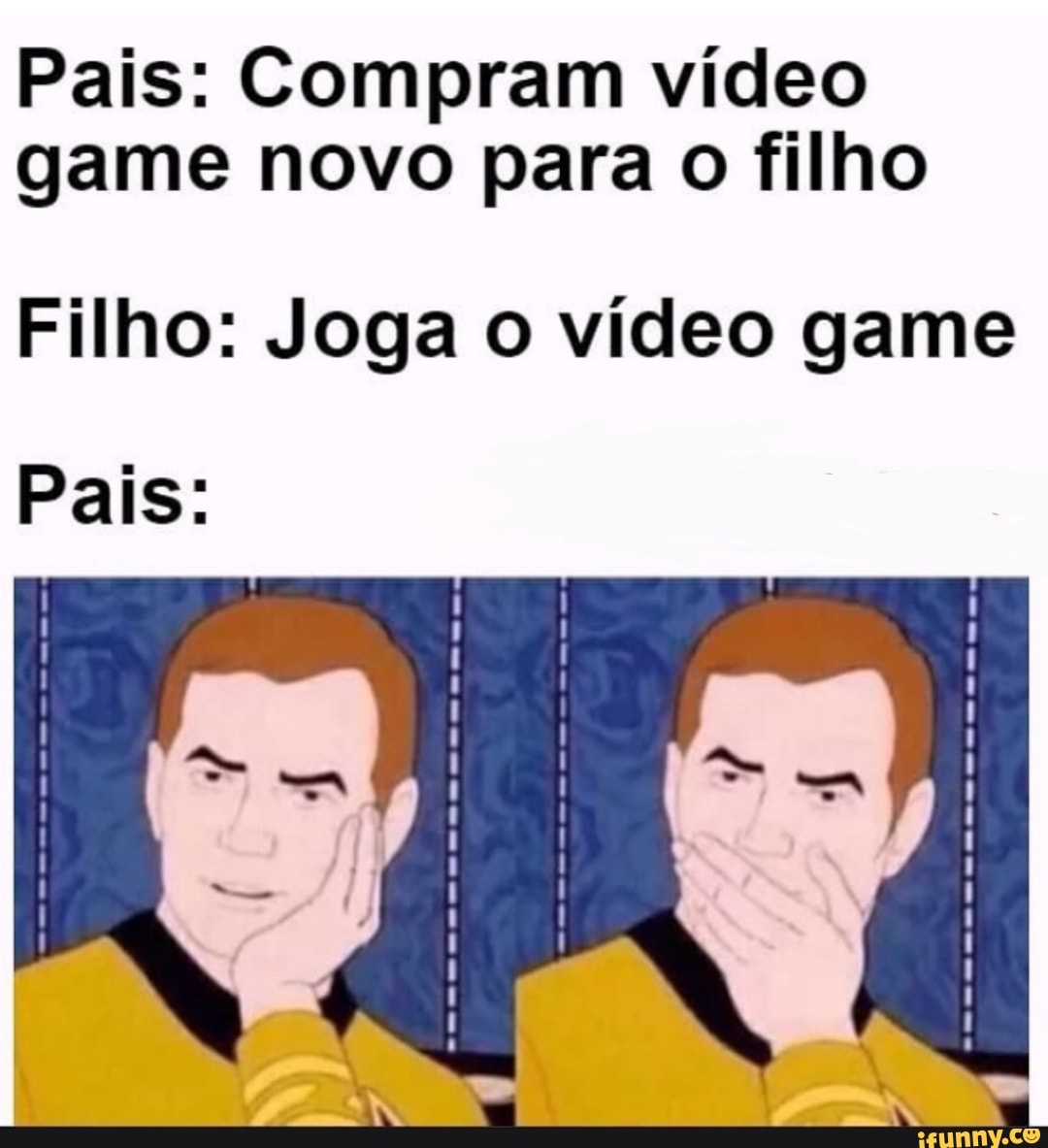 Pais: Compram vídeo game novo para o filho
Filho: Joga o vídeo game
Pais: