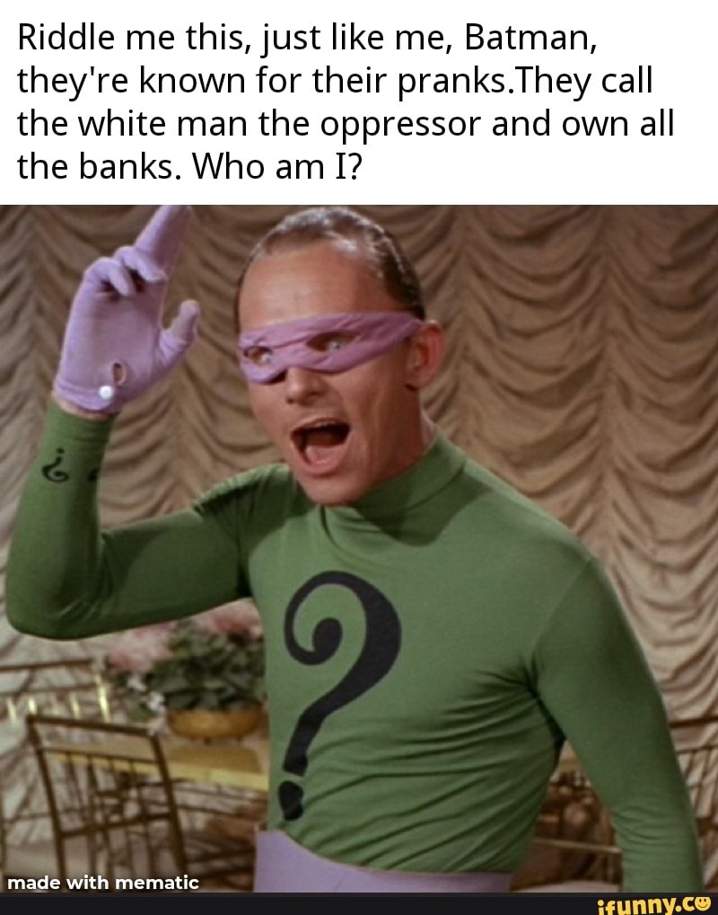 Riddle Me This Just Like Me Batman They Re Known For Their Pranks They Call The White Man The Oppressor And Own All The Banks Who Am I Mace Mematic
