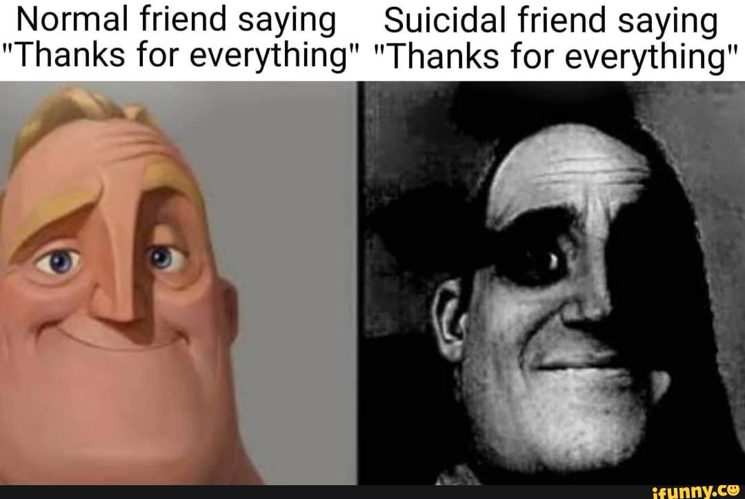 normal-friend-saying-suicidal-friend-saying-thanks-for-everything