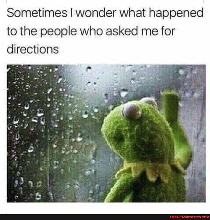 Sometimes I wonder what happened to the people who asked me for directions