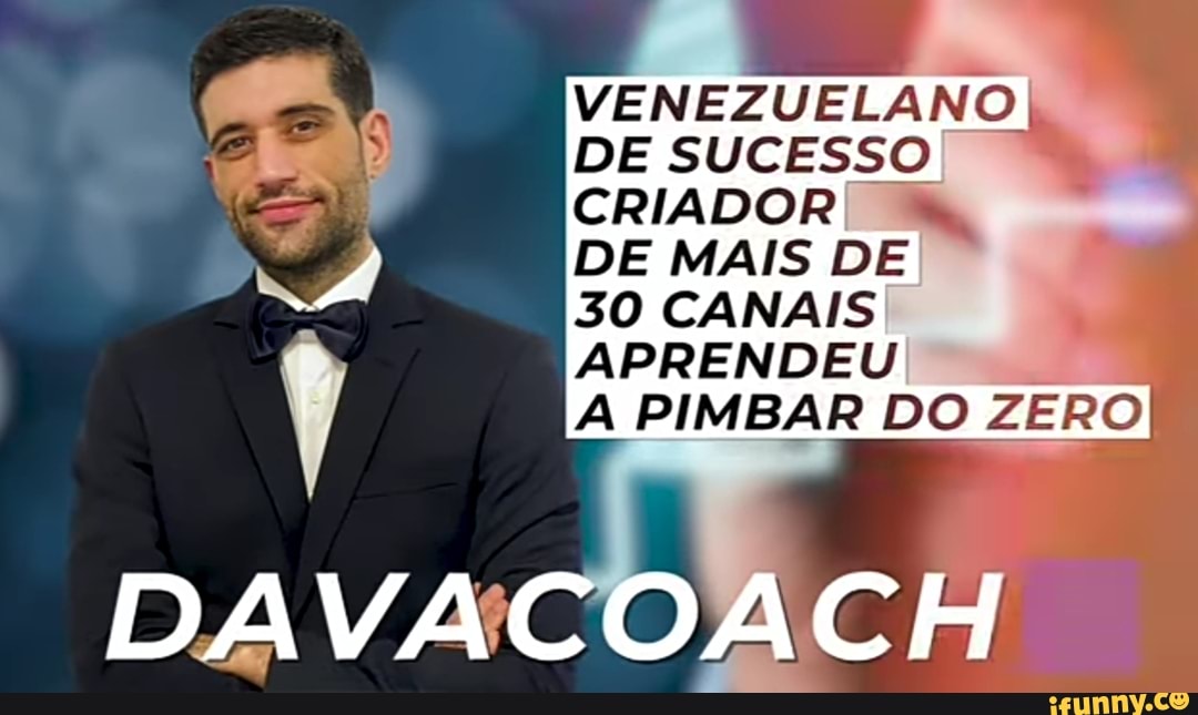 DE SUCESSO
VENEZUELANO
CRIADOR DE MAIS DE
30 CANAIS
APRENDEU A PIMBAR DO ZERO
DAVACOACH