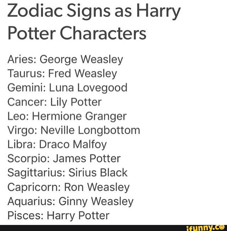 Zodiac Signs As Harry Potter Characters Aries George Weasley Taurus Fred Weasley Gemini Luna Lovegood Cancer Lily Potter Leo Hermione Granger Virgo Neville Longbottom Libra Draco Malfoy Scorpio James Potter Sagittarius Sirius