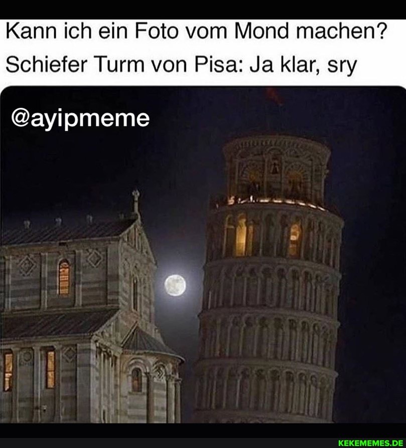 Kann ich ein Foto vom Mond machen?
Schiefer Turm von Pisa: Ja klar, sry
@ayipmeme