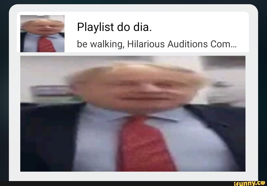 Playlist do dia.
be walking, Hilarious Auditions Com...