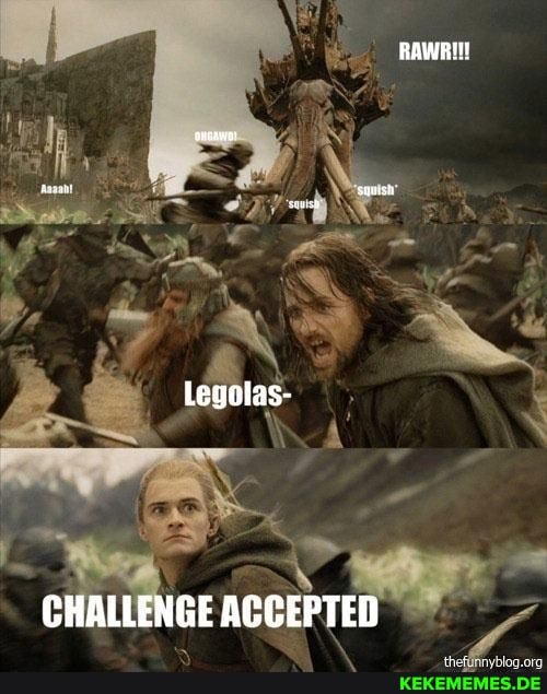 RAWRI!!
Legolas-
CHALLENGE ACCEPTED
thef org