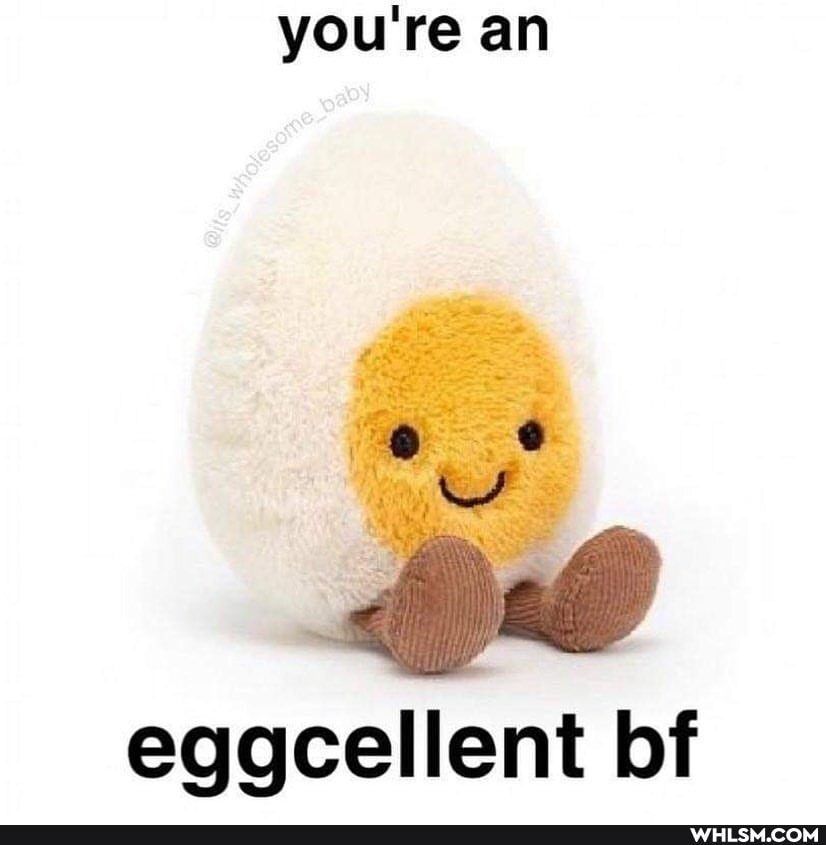 you're an
eggcellent bf