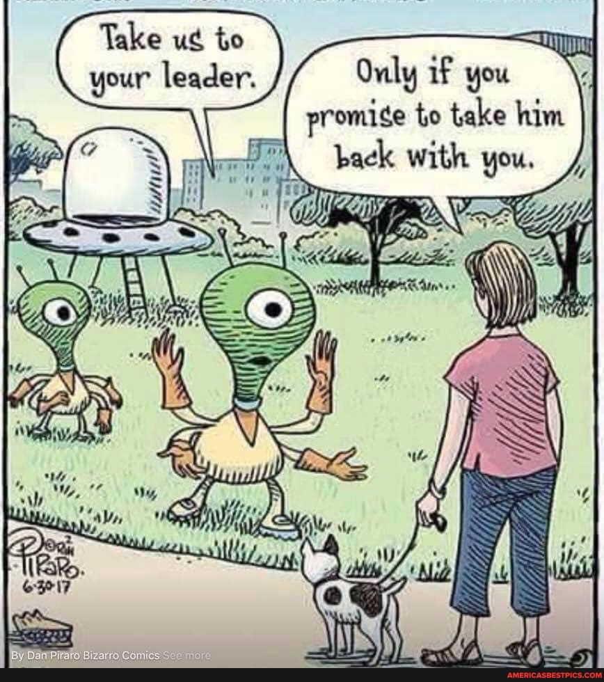 Take to your leader.
Only if you promise to take him back with you.