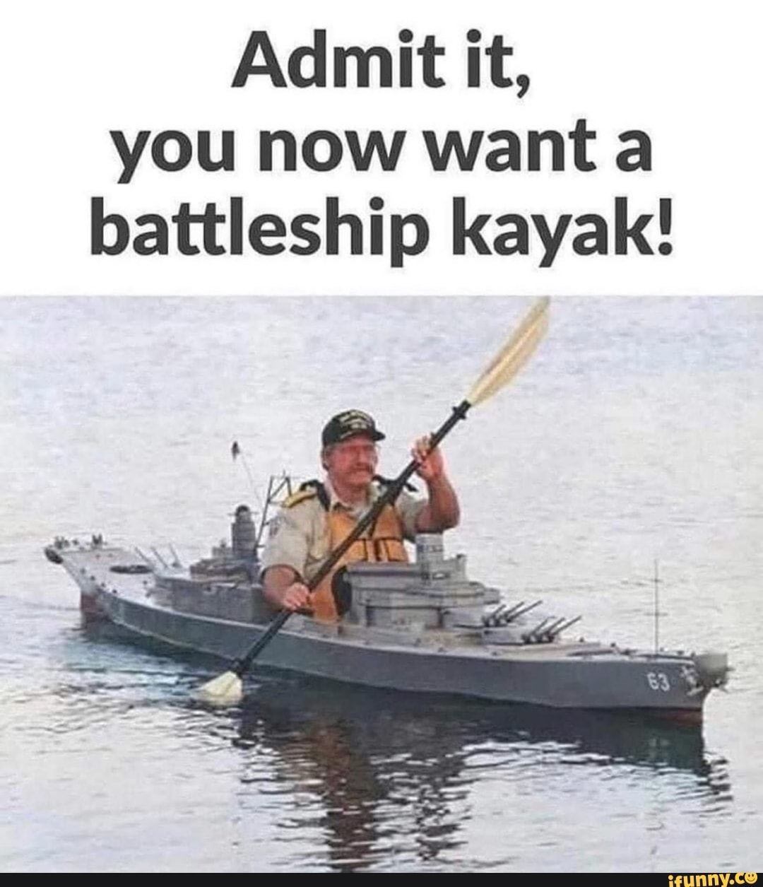 Admit it,
you now wanta
battleship kayak!