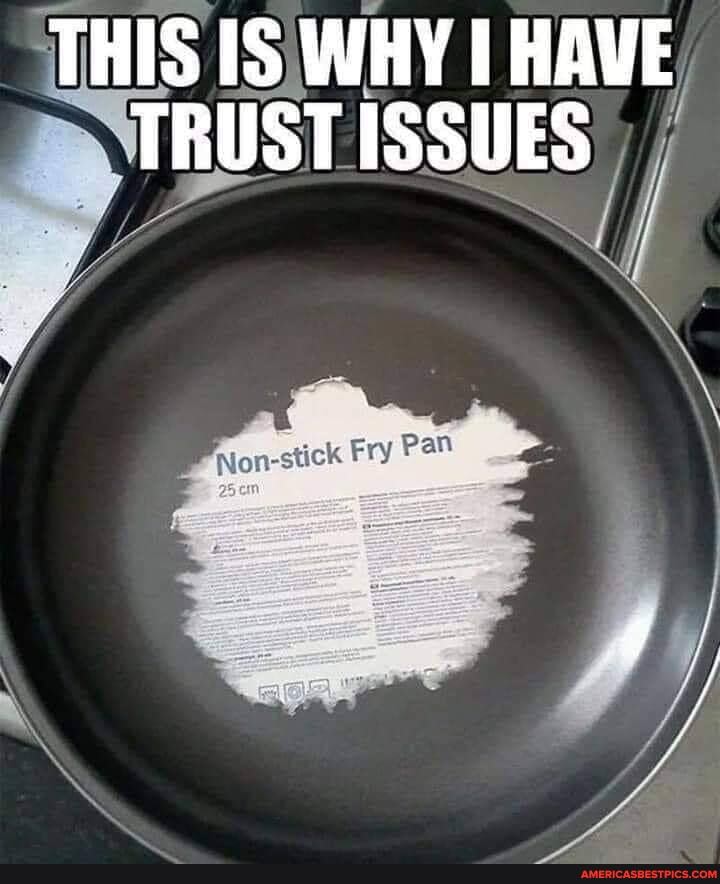 THIS IS WHY HAVE TRUST ISSUES
Pan