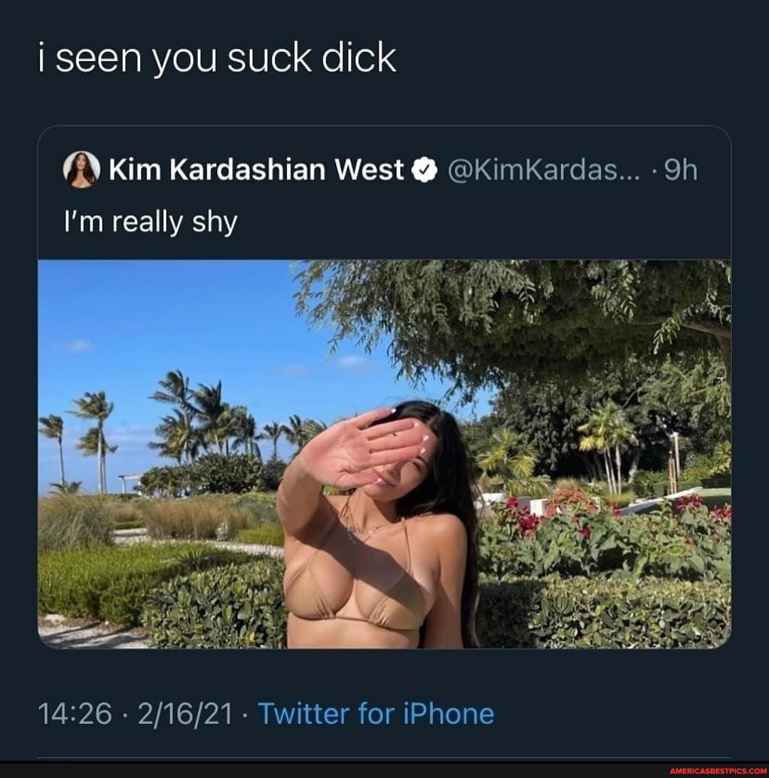 I seen you suck dick Kim Kardashian West @ @KimKardas... I'm really shy - -  Twitter for iPhone - America's best pics and videos