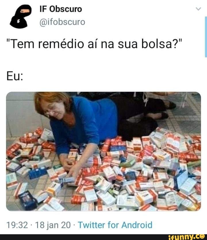 IF Obscuro
Eu:
"Tem remédio aí na sua bolsa?"
1932 18 jan 20 Twitter for Android