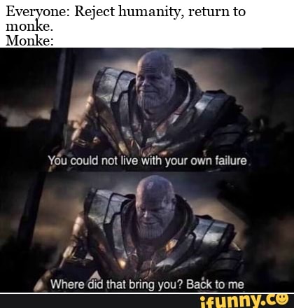 Everyone: Reject humanity, return to your Monke: - iFunny