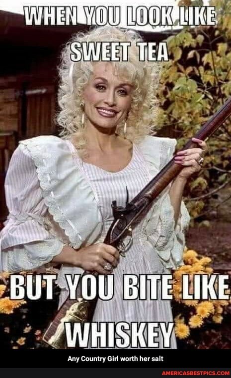 SWEET TEA
BUT YOU BITE LIKE WHISKEY - Any Country Girl worth her salt