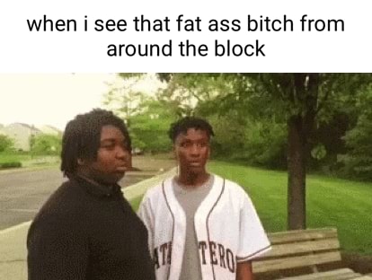 Fat ass bitch