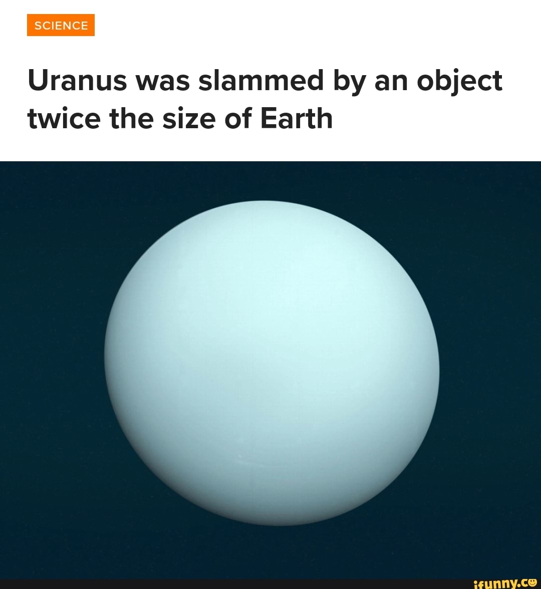 Uranus was slammed by an object twice the size of Earth - iFunny Brazil